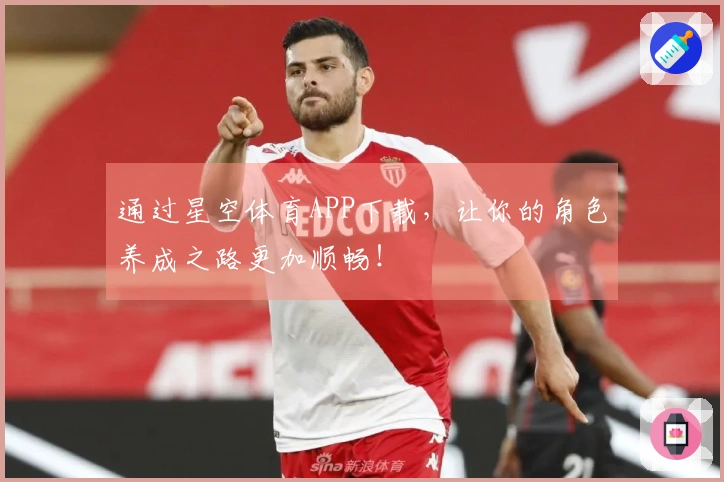 通过星空体育APP下载，让你的角色养成之路更加顺畅！