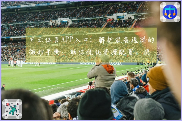 开云体育APP入口：解析装备选择的微妙平衡，助你优化资源配置，提升游戏收益
