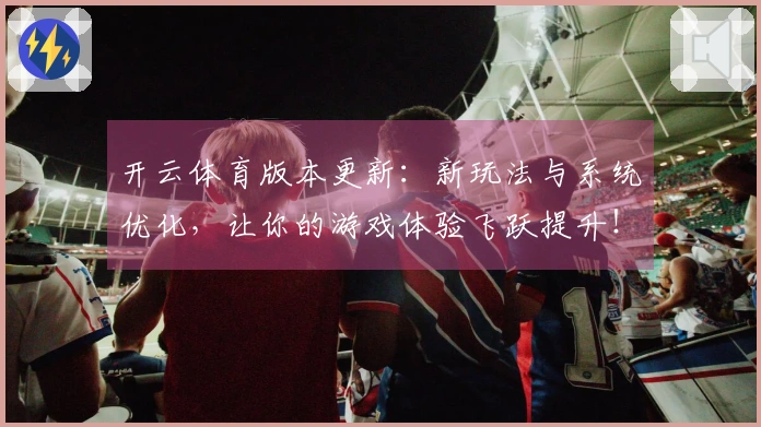开云体育版本更新：新玩法与系统优化，让你的游戏体验飞跃提升！